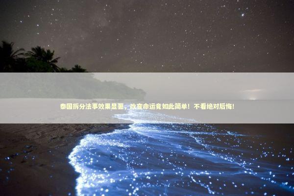 泰国拆分法事效果显著，改变命运竟如此简单！不看绝对后悔！