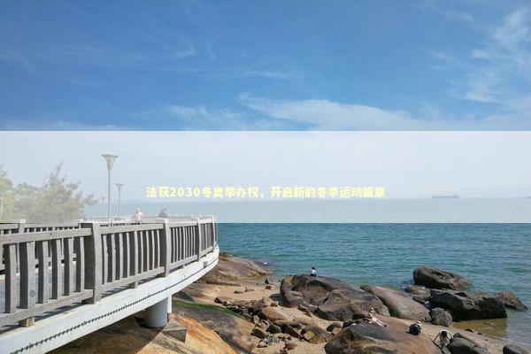 法获2030冬奥举办权，开启新的冬季运动篇章