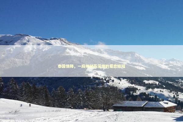 泰国情降，一段神秘而深情的爱恋旅程
