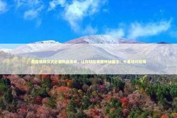 泰国情降仪式必备物品清单，让你轻松掌握神秘魔法！不看绝对后悔！
