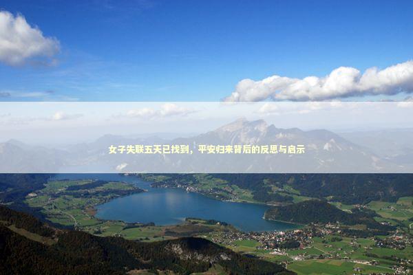 女子失联五天已找到，平安归来背后的反思与启示