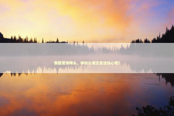 泰国爱情降头，神秘力量还是迷信心理？