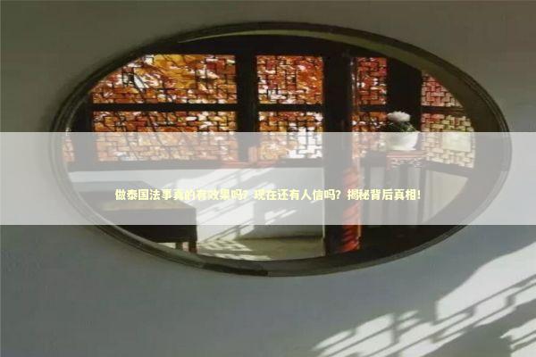 做泰国法事真的有效果吗？现在还有人信吗？揭秘背后真相！