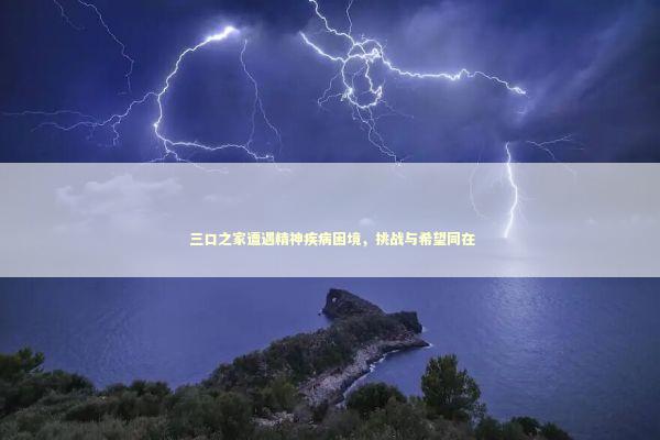  三口之家遭遇精神疾病困境，挑战与希望同在