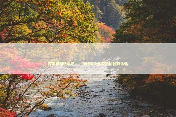 探索泰国法事吧——神秘与文化交融的独特体验