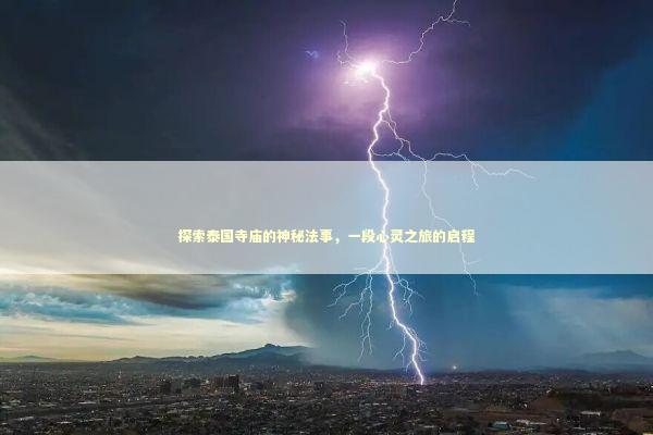 探索泰国寺庙的神秘法事，一段心灵之旅的启程