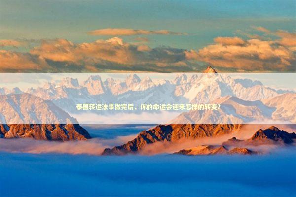 泰国转运法事做完后，你的命运会迎来怎样的转变？