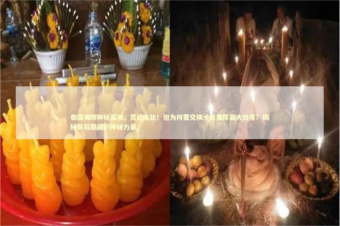 泰国佛牌神秘莫测，灵验无比！但为何要交换才能发挥最大效用？揭秘背后隐藏的神秘力量