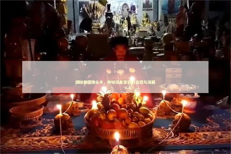 揭秘泰国降头术，神秘现象背后的真相与误解