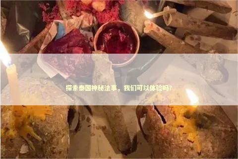 探索泰国神秘法事，我们可以体验吗？