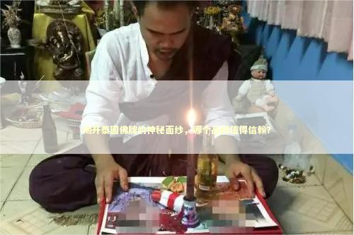 揭开泰国佛牌的神秘面纱，哪个品牌值得信赖？