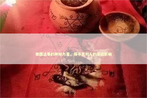 泰国法事的神秘力量，探寻其对人的深远影响
