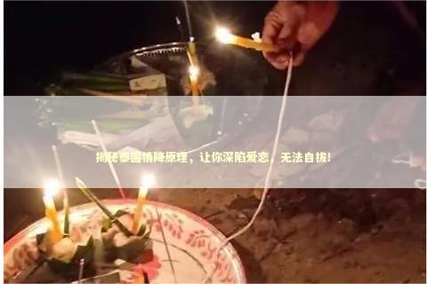 揭秘泰国情降原理，让你深陷爱恋，无法自拔！