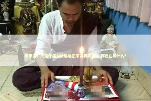 来泰国，找遍寺庙去挑选最正宗的佛牌吧！ 你还在等什么？