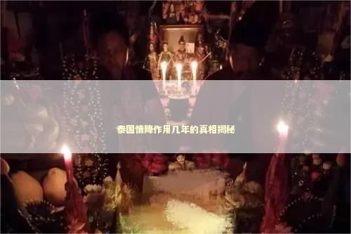 泰国情降作用几年的真相揭秘