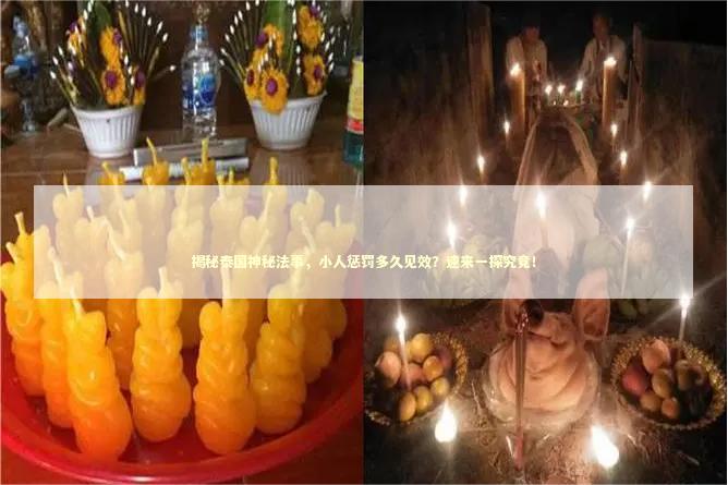揭秘泰国神秘法事，小人惩罚多久见效？速来一探究竟！
