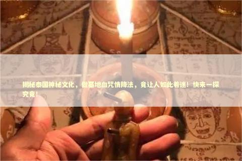 揭秘泰国神秘文化，做墓地血咒情降法，竟让人如此着迷！快来一探究竟！