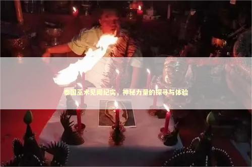泰国巫术见闻纪实，神秘力量的探寻与体验