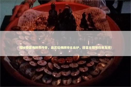 探秘泰国佛牌界传奇，最灵验佛牌排名出炉，惊喜无限等你来发现！