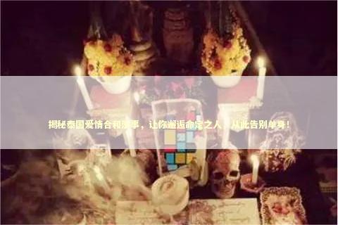 揭秘泰国爱情合和法事，让你邂逅命定之人，从此告别单身！