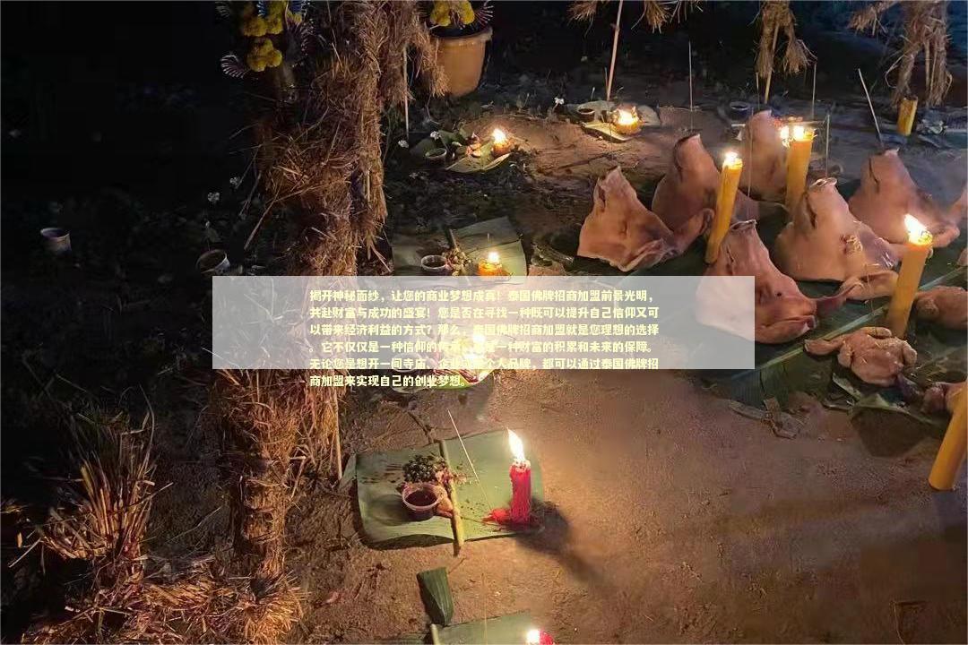 揭开神秘面纱，让您的商业梦想成真！泰国佛牌招商加盟前景光明，共赴财富与成功的盛宴！您是否在寻找一种既可以提升自己信仰又可以带来经济利益的方式？那么，泰国佛牌招商加盟就是您理想的选择。它不仅仅是一种信仰的传承，更是一种财富的积累和未来的保障。无论您是想开一间寺庙、企业或是个人品牌，都可以通过泰国佛牌招商加盟来实现自己的创业梦想。