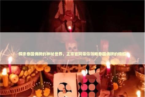 探索泰国佛牌的神秘世界，正宗官网带你领略泰国佛牌的精髓