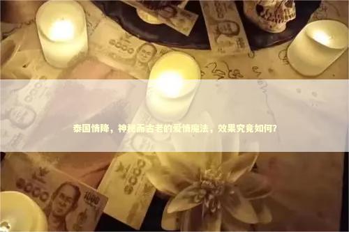 泰国情降，神秘而古老的爱情魔法，效果究竟如何？
