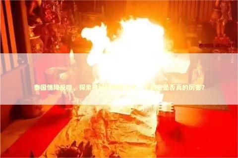 泰国情降反噬，探索神秘的泰国巫术，了解它是否真的厉害？