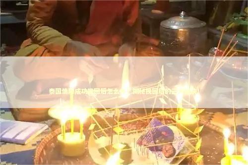 泰国情降成功挽回后怎么办？揭秘挽回后的三大秘诀！