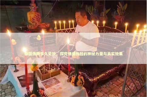 泰国情降多久见效，探究情感挽回的神秘力量与真实效果