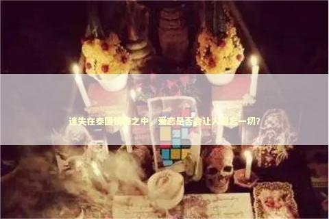 迷失在泰国情降之中，爱恋是否会让人遗忘一切？