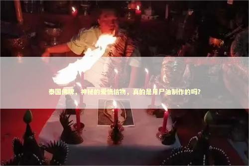 泰国佛牌，神秘的爱情信物，真的是用尸油制作的吗？