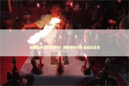 泰国情降真的管用吗？揭秘神秘现象背后的真相