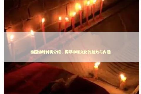 泰国佛牌种类介绍，探寻神秘文化的魅力与内涵