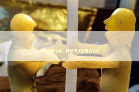 揭秘泰国法事，神秘仪式背后的真相