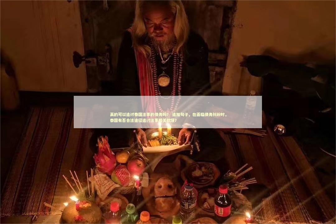 真的可以追讨泰国法事的债务吗？ 追加句子，在面临债务纠纷时，泰国有否合法途径追讨法事相关款项？