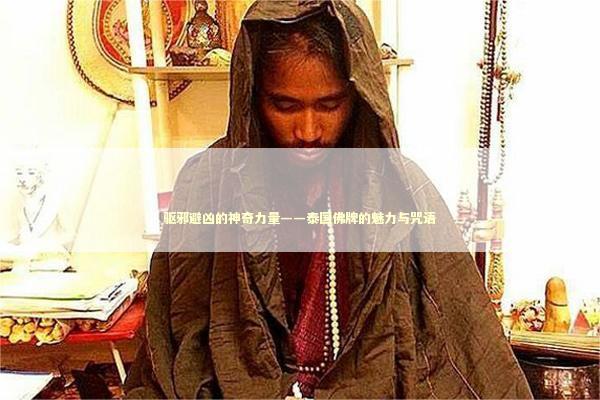 驱邪避凶的神奇力量——泰国佛牌的魅力与咒语