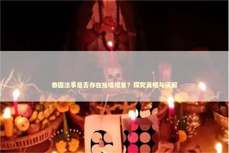 泰国法事是否存在反噬现象？探究真相与误解