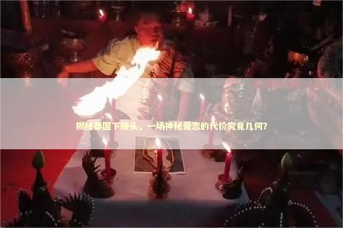 揭秘泰国下降头，一场神秘爱恋的代价究竟几何？