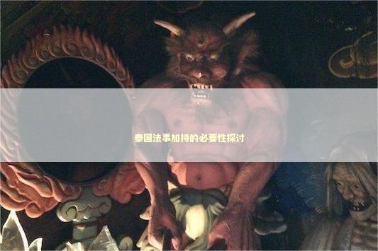 泰国法事加持的必要性探讨