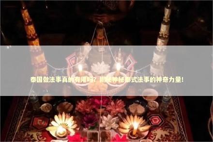 泰国做法事真的有用吗？揭秘神秘泰式法事的神奇力量！