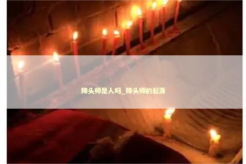 降头师是人吗_降头师的起源