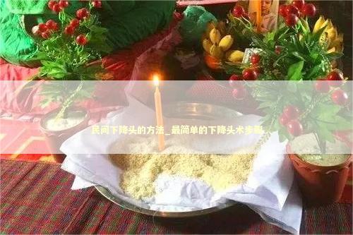 民间下降头的方法_最简单的下降头术步骤