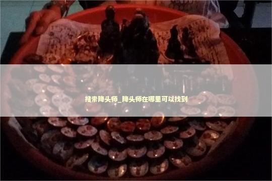搜索降头师_降头师在哪里可以找到