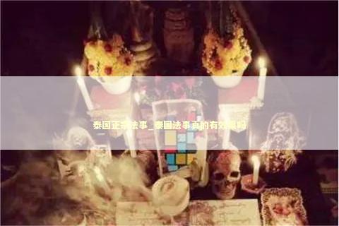 泰国正宗法事_泰国法事真的有效果吗