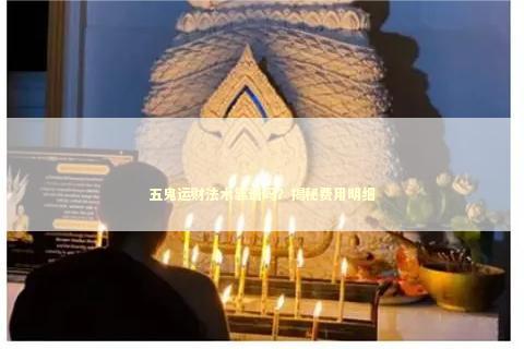 五鬼运财法术靠谱吗？揭秘费用明细
