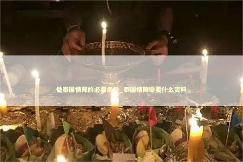 做泰国情降的必要条件_泰国情降需要什么资料