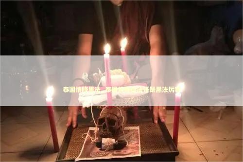 泰国情降黑法_泰国情降白法还是黑法厉害
