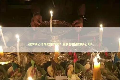 强效锁心法事效果如何？真的存在强效锁心吗？