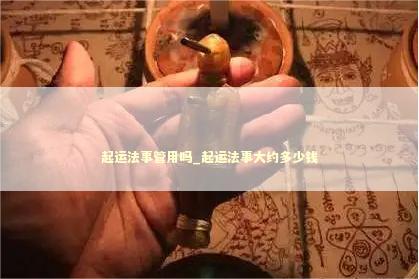 起运法事管用吗_起运法事大约多少钱